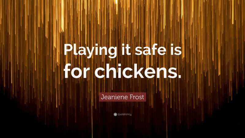 Jeaniene Frost Quote: “Playing it safe is for chickens.”