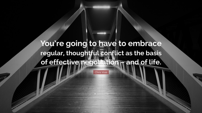 Chris Voss Quote: “You’re going to have to embrace regular, thoughtful conflict as the basis of effective negotiation – and of life.”