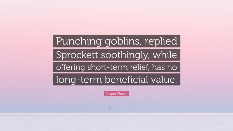 Jasper Fforde Quote: “Punching goblins, replied Sprockett soothingly, while offering short-term relief, has no long-term beneficial value.”