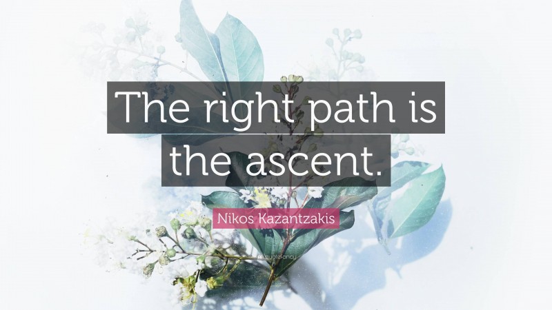 Nikos Kazantzakis Quote: “The right path is the ascent.”