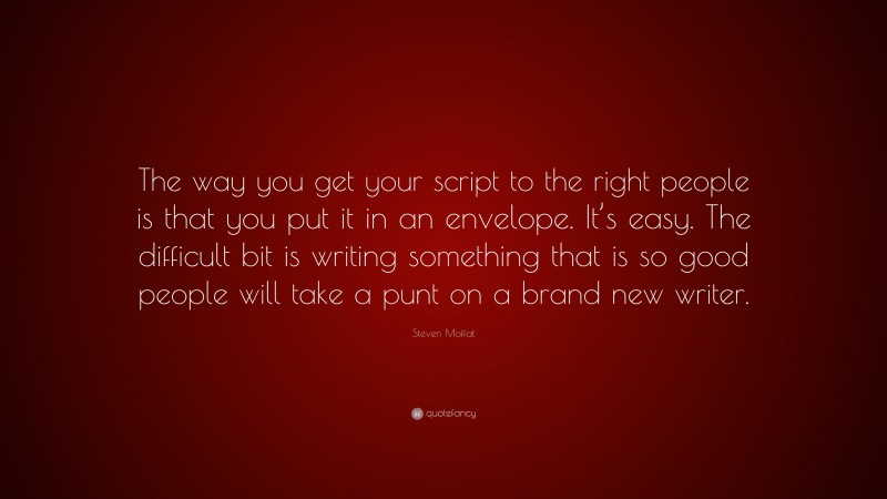 Steven Moffat Quote: “The way you get your script to the right people is that you put it in an envelope. It’s easy. The difficult bit is writing something that is so good people will take a punt on a brand new writer.”