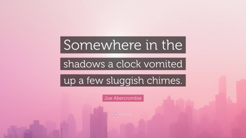 Joe Abercrombie Quote: “Somewhere in the shadows a clock vomited up a few sluggish chimes.”