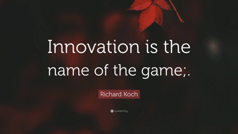 Richard Koch Quote: “Innovation is the name of the game;.”