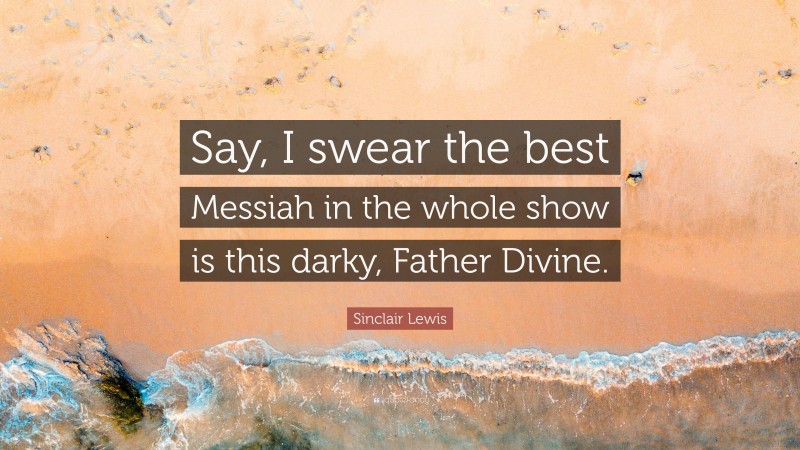 Sinclair Lewis Quote: “Say, I swear the best Messiah in the whole show is this darky, Father Divine.”