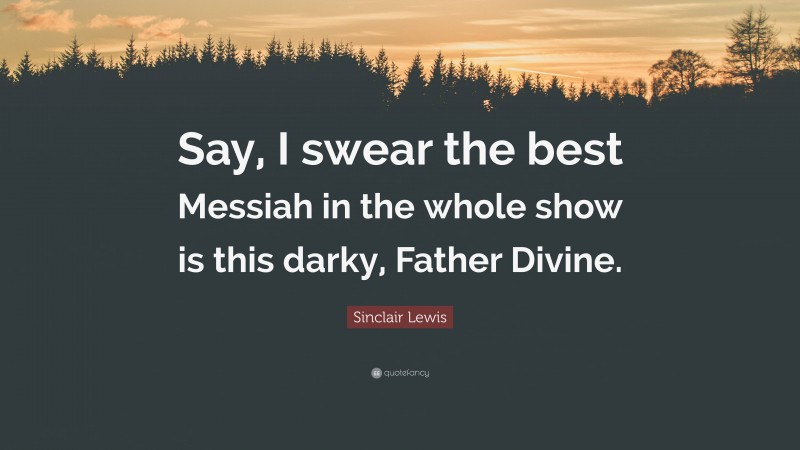 Sinclair Lewis Quote: “Say, I swear the best Messiah in the whole show is this darky, Father Divine.”