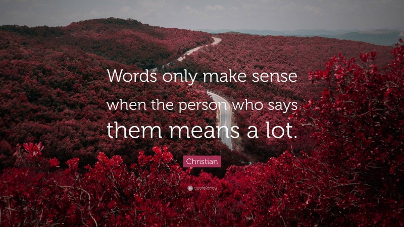 Christian Quote: “Words only make sense when the person who says them means a lot.”