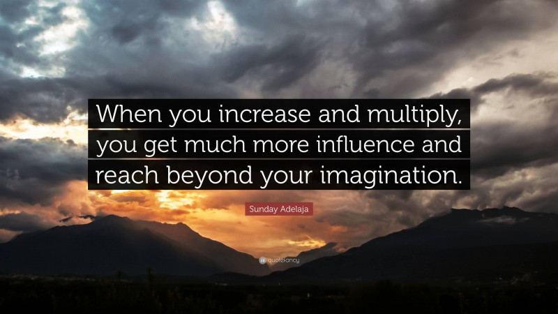 Sunday Adelaja Quote: “When you increase and multiply, you get much more influence and reach beyond your imagination.”