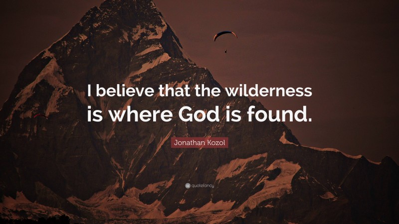 Jonathan Kozol Quote: “I believe that the wilderness is where God is found.”