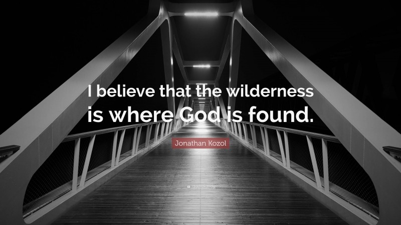 Jonathan Kozol Quote: “I believe that the wilderness is where God is found.”
