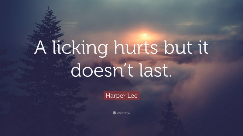 Harper Lee Quote: “A licking hurts but it doesn’t last.”