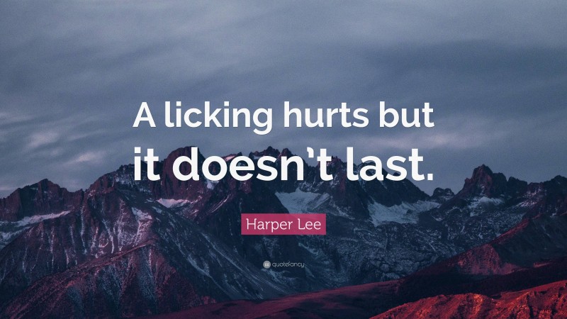 Harper Lee Quote: “A licking hurts but it doesn’t last.”