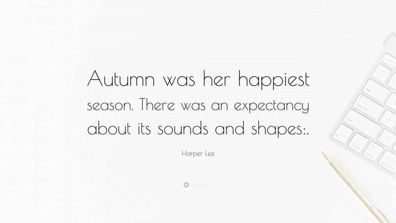 Harper Lee Quote: “Autumn was her happiest season. There was an expectancy about its sounds and shapes:.”