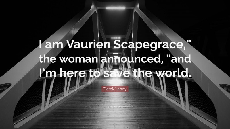 Derek Landy Quote: “I am Vaurien Scapegrace,” the woman announced, “and I’m here to save the world.”
