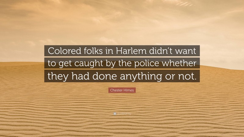 Chester Himes Quote: “Colored folks in Harlem didn’t want to get caught by the police whether they had done anything or not.”