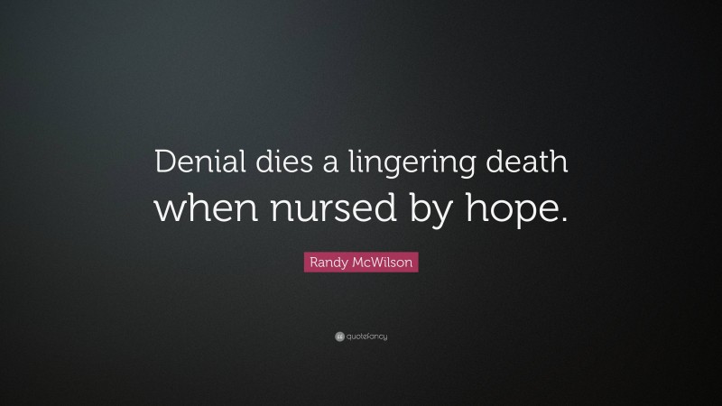 Randy McWilson Quote: “Denial dies a lingering death when nursed by hope.”