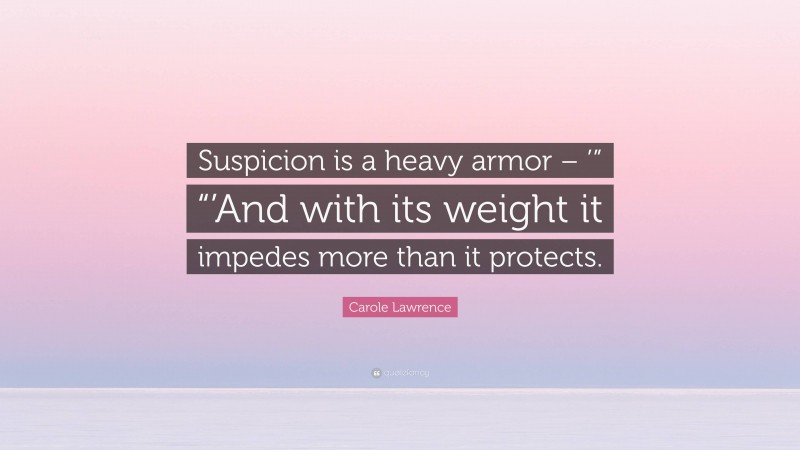 Carole Lawrence Quote: “Suspicion is a heavy armor – ’” “’And with its weight it impedes more than it protects.”