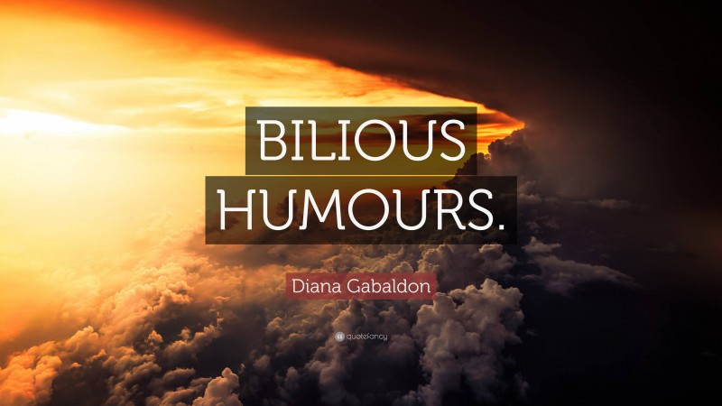 Diana Gabaldon Quote: “BILIOUS HUMOURS.”