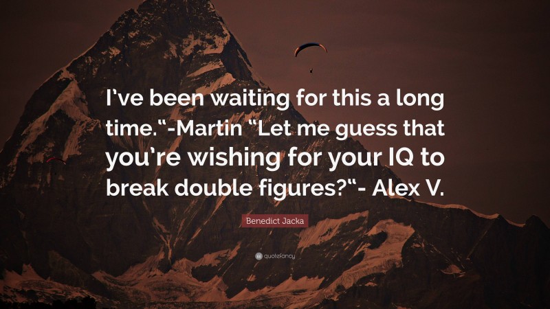 Benedict Jacka Quote: “I’ve been waiting for this a long time.“-Martin “Let me guess that you’re wishing for your IQ to break double figures?“- Alex V.”