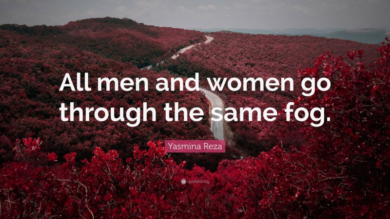 Yasmina Reza Quote: “All men and women go through the same fog.”