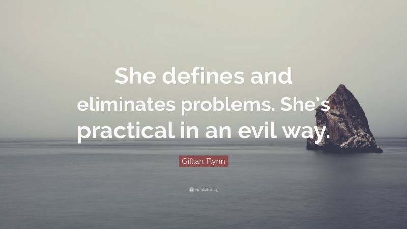 Gillian Flynn Quote: “She defines and eliminates problems. She’s practical in an evil way.”
