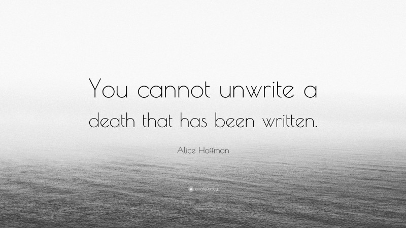 Alice Hoffman Quote: “You cannot unwrite a death that has been written.”