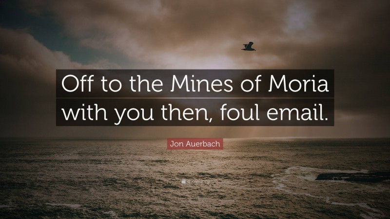 Jon Auerbach Quote: “Off to the Mines of Moria with you then, foul email.”