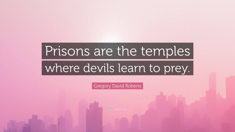 Gregory David Roberts Quote: “Prisons are the temples where devils learn to prey.”