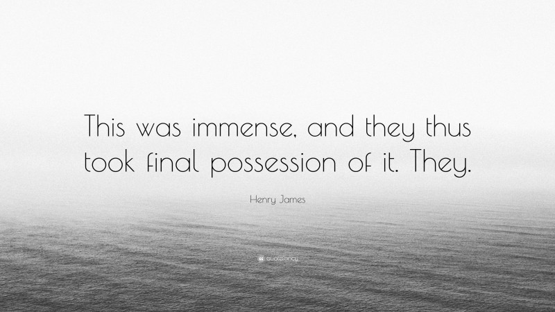 Henry James Quote: “This was immense, and they thus took final possession of it. They.”