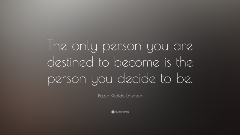 Ralph Waldo Emerson Quote: “The only person you are destined to become is the person you decide to be.”