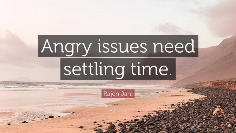 Rajen Jani Quote: “Angry issues need settling time.”