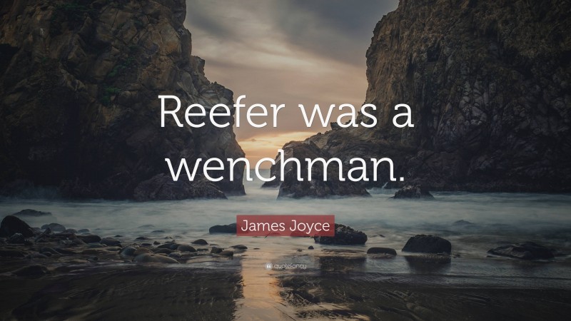 James Joyce Quote: “Reefer was a wenchman.”