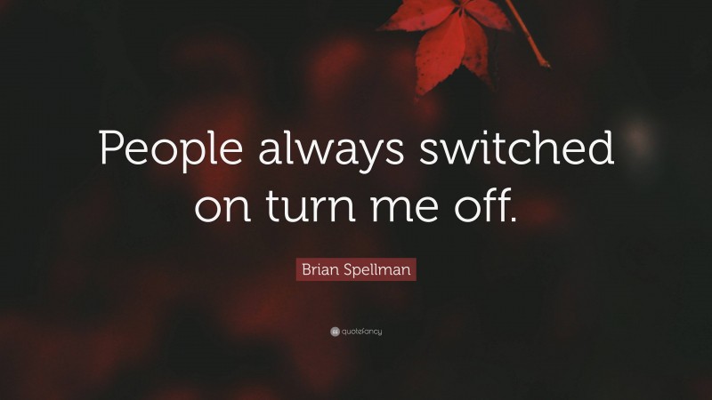 Brian Spellman Quote: “People always switched on turn me off.”