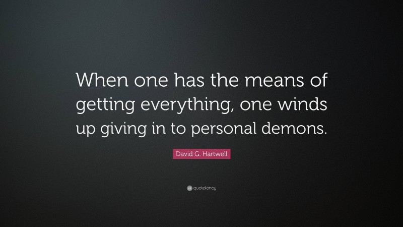 David G. Hartwell Quote: “When one has the means of getting everything, one winds up giving in to personal demons.”