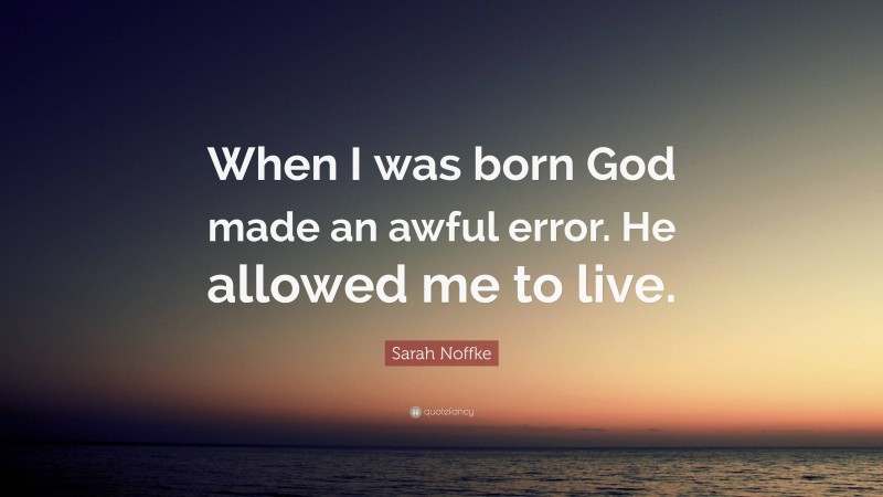Sarah Noffke Quote: “When I was born God made an awful error. He allowed me to live.”