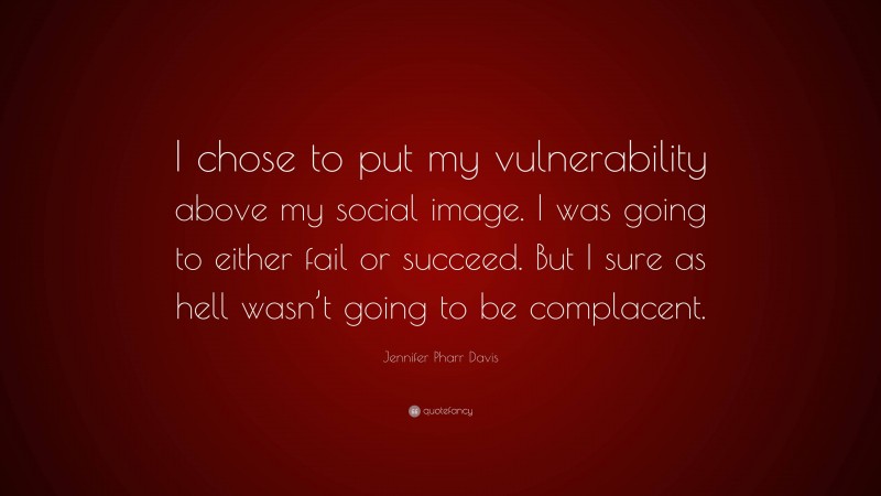Jennifer Pharr Davis Quote: “I chose to put my vulnerability above my social image. I was going to either fail or succeed. But I sure as hell wasn’t going to be complacent.”