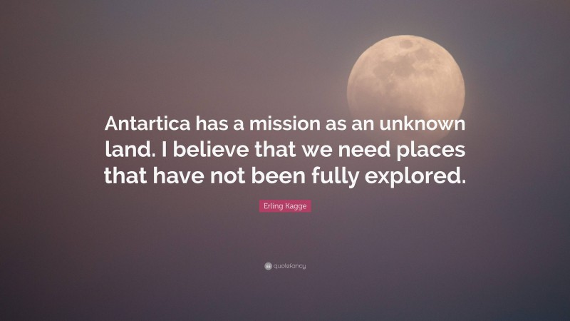 Erling Kagge Quote: “Antartica has a mission as an unknown land. I believe that we need places that have not been fully explored.”