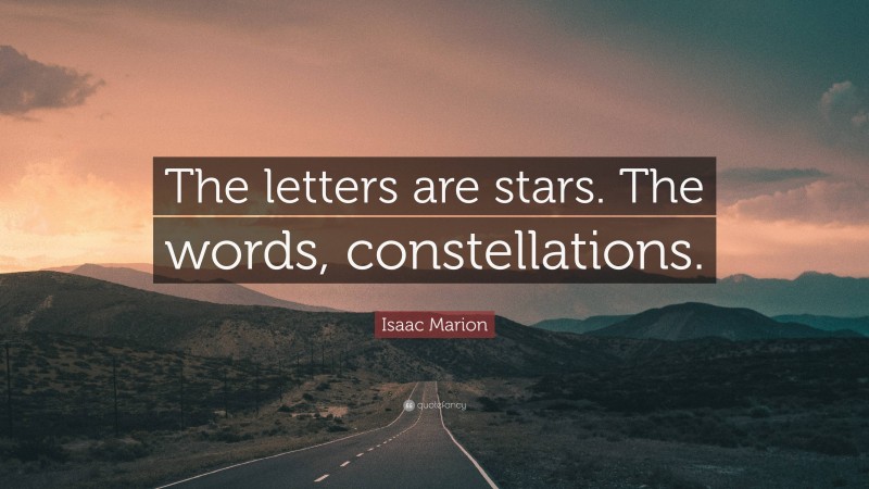 Isaac Marion Quote: “The letters are stars. The words, constellations.”