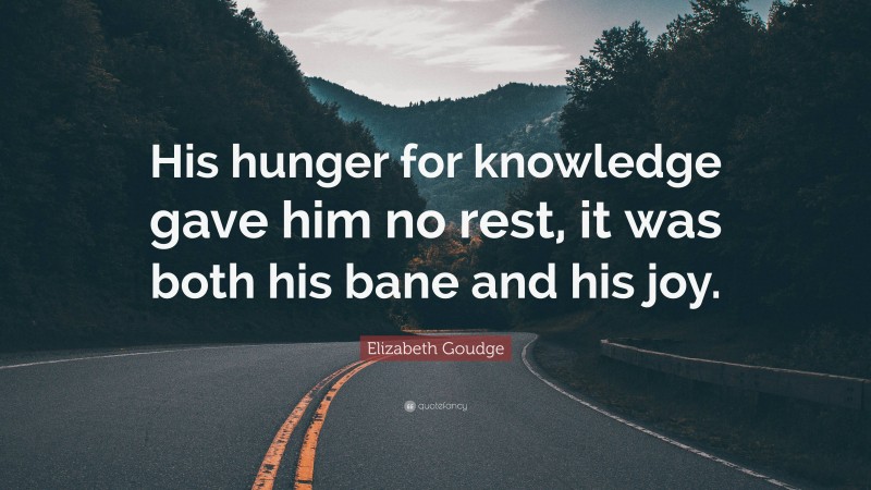 Elizabeth Goudge Quote: “His hunger for knowledge gave him no rest, it was both his bane and his joy.”