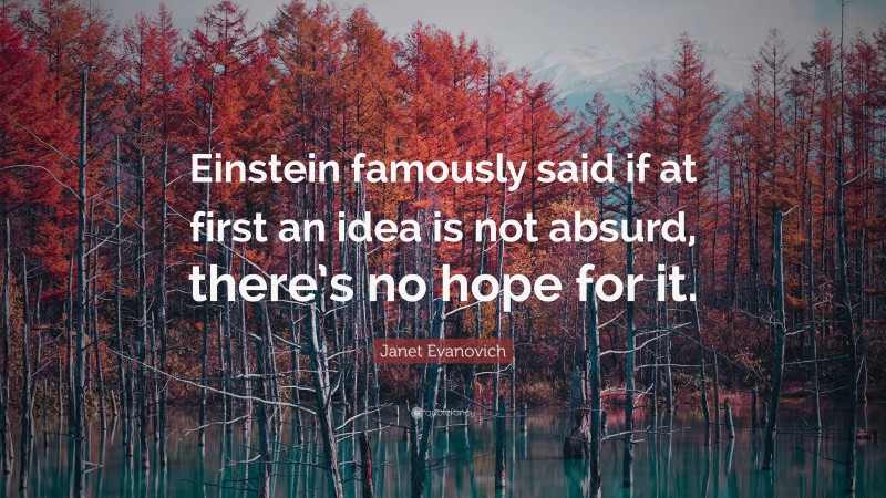 Janet Evanovich Quote: “Einstein famously said if at first an idea is not absurd, there’s no hope for it.”