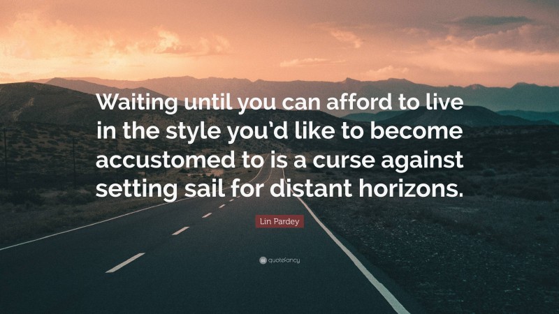 Lin Pardey Quote: “Waiting until you can afford to live in the style you’d like to become accustomed to is a curse against setting sail for distant horizons.”