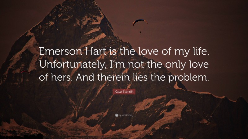 Kate Sterritt Quote: “Emerson Hart is the love of my life. Unfortunately, I’m not the only love of hers. And therein lies the problem.”