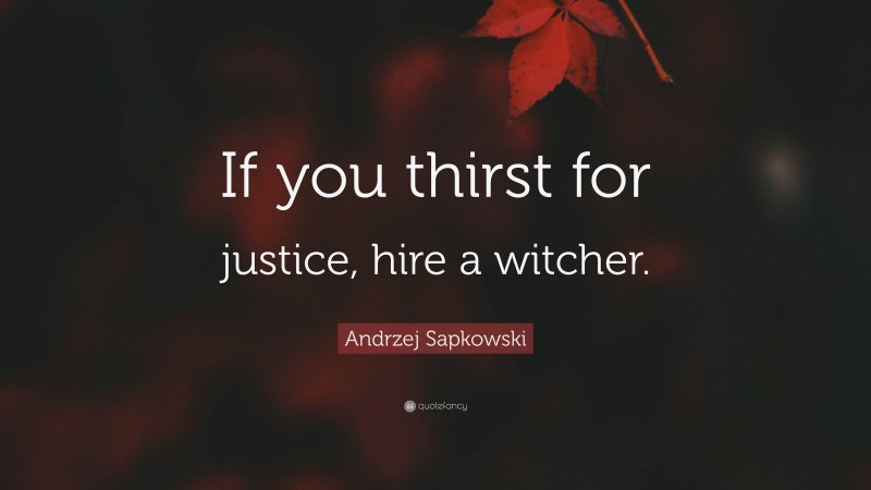 Andrzej Sapkowski Quote: “If you thirst for justice, hire a witcher.”