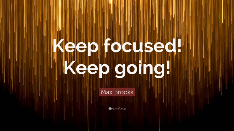 Max Brooks Quote: “Keep focused! Keep going!”