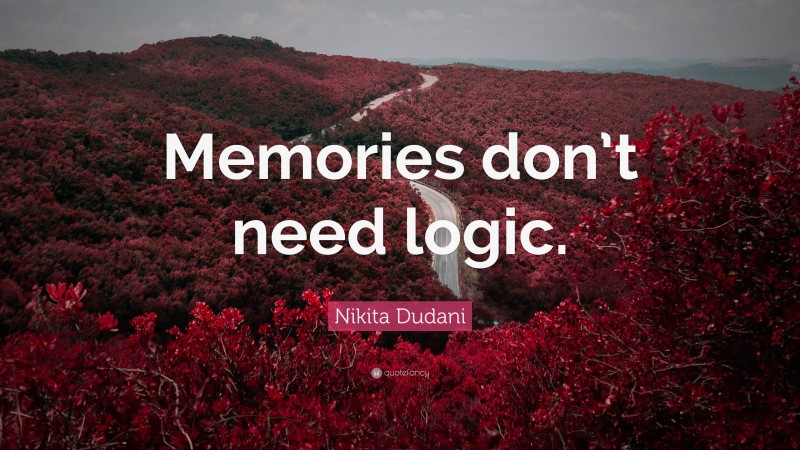 Nikita Dudani Quote: “Memories don’t need logic.”