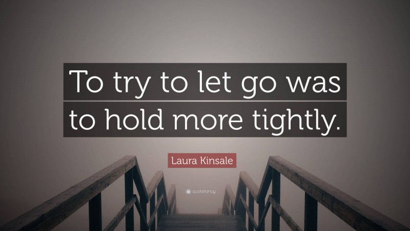 Laura Kinsale Quote: “To try to let go was to hold more tightly.”