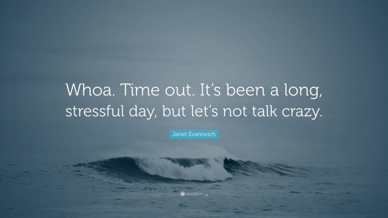 Janet Evanovich Quote: “Whoa. Time out. It’s been a long, stressful day, but let’s not talk crazy.”