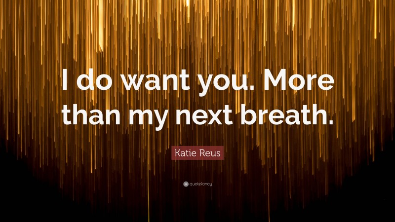 Katie Reus Quote: “I do want you. More than my next breath.”