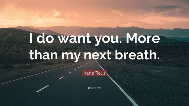 Katie Reus Quote: “I do want you. More than my next breath.”