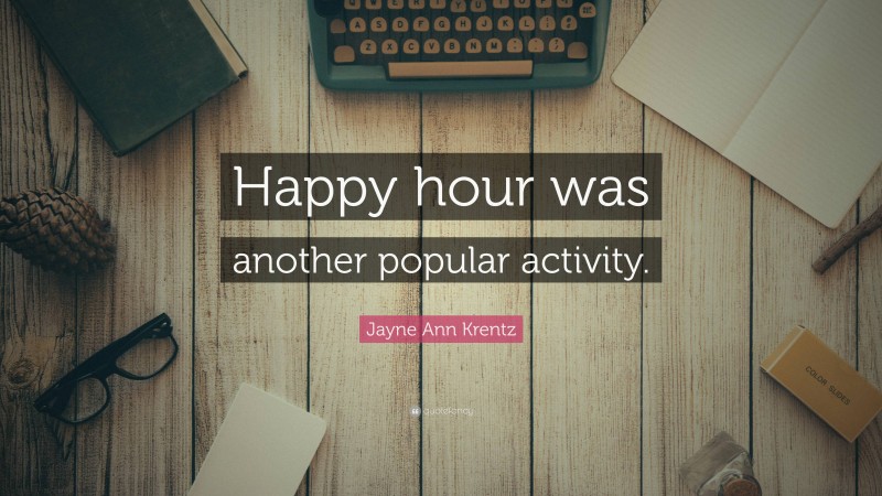 Jayne Ann Krentz Quote: “Happy hour was another popular activity.”