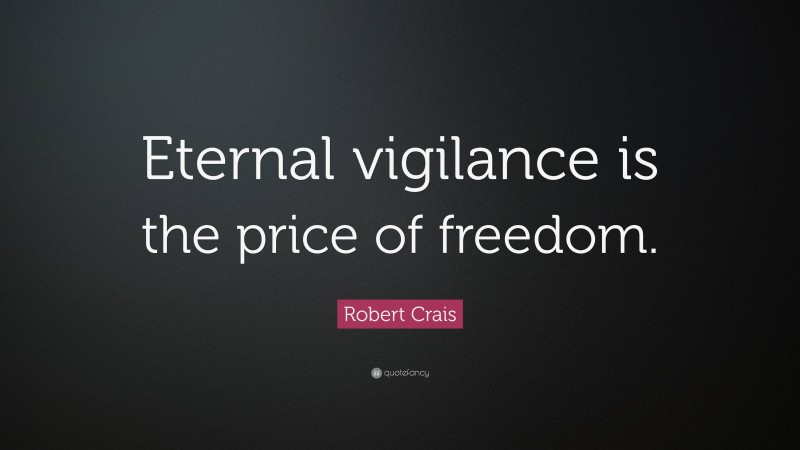 Robert Crais Quote: “Eternal vigilance is the price of freedom.”
